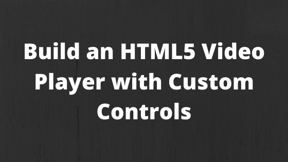 Build an HTML5 Video Player with Custom Controls